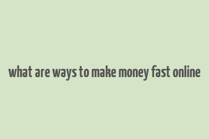 what are ways to make money fast online