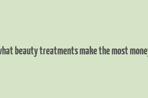 what beauty treatments make the most money