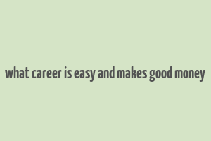 what career is easy and makes good money