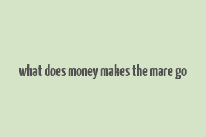 what does money makes the mare go