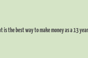 what is the best way to make money as a 13 year old