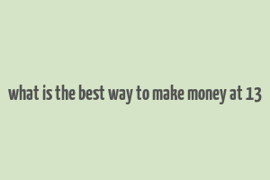 what is the best way to make money at 13