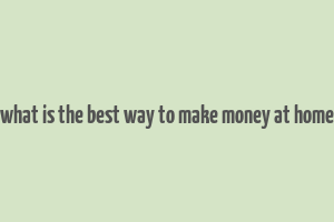 what is the best way to make money at home