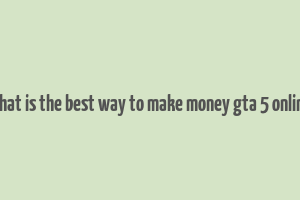 what is the best way to make money gta 5 online