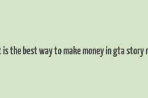 what is the best way to make money in gta story mode