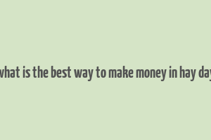 what is the best way to make money in hay day