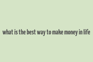 what is the best way to make money in life