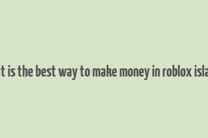 what is the best way to make money in roblox islands