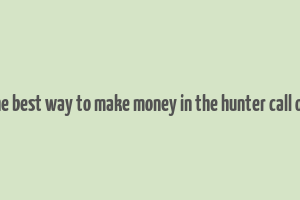 what is the best way to make money in the hunter call of the wild