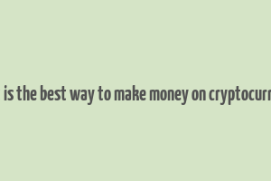 what is the best way to make money on cryptocurrency