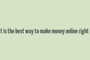 what is the best way to make money online right now