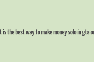 what is the best way to make money solo in gta online