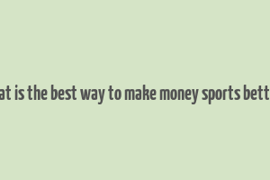 what is the best way to make money sports betting