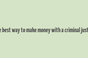 what is the best way to make money with a criminal justice degree