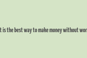 what is the best way to make money without working