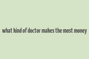 what kind of doctor makes the most money