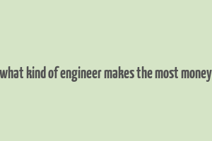 what kind of engineer makes the most money