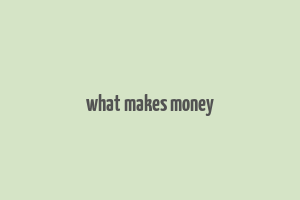 what makes money