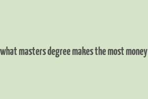 what masters degree makes the most money