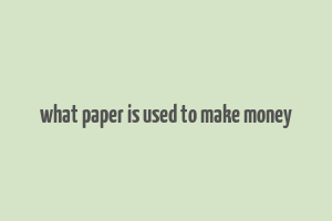 what paper is used to make money