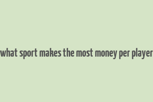 what sport makes the most money per player