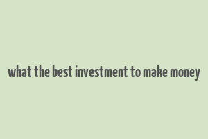 what the best investment to make money