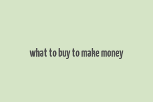 what to buy to make money