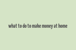 what to do to make money at home