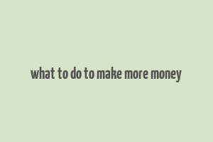 what to do to make more money