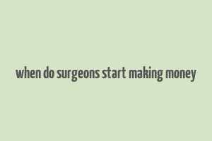 when do surgeons start making money