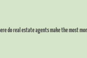 where do real estate agents make the most money