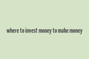 where to invest money to make money