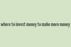 where to invest money to make more money