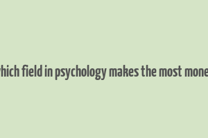 which field in psychology makes the most money