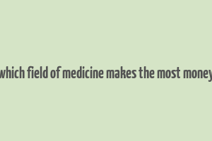 which field of medicine makes the most money