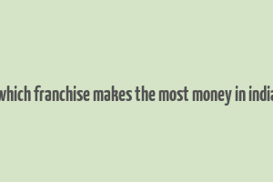 which franchise makes the most money in india