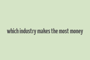 which industry makes the most money