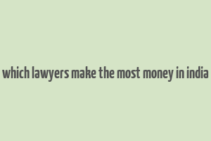 which lawyers make the most money in india