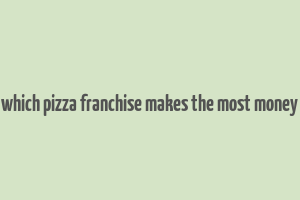 which pizza franchise makes the most money