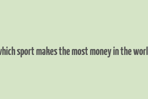 which sport makes the most money in the world