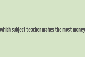 which subject teacher makes the most money