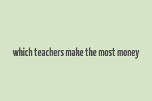 which teachers make the most money