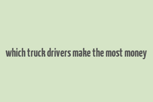 which truck drivers make the most money