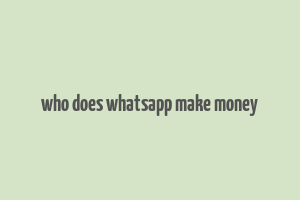 who does whatsapp make money