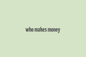 who makes money