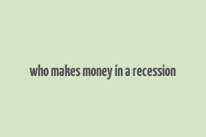 who makes money in a recession