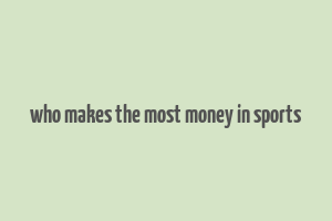 who makes the most money in sports