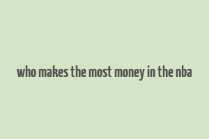 who makes the most money in the nba