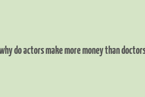 why do actors make more money than doctors