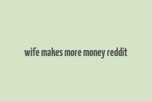 wife makes more money reddit